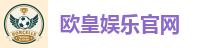 欧皇娱乐官网